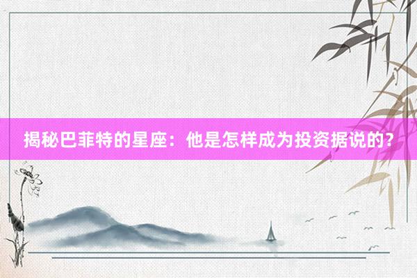 揭秘巴菲特的星座：他是怎样成为投资据说的？