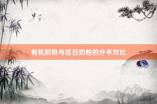 有机奶粉与往日奶粉的分手对比