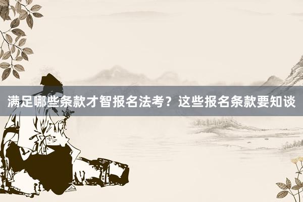 满足哪些条款才智报名法考？这些报名条款要知谈