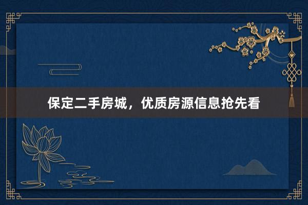 保定二手房城，优质房源信息抢先看