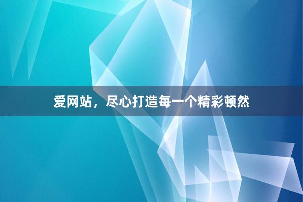 爱网站，尽心打造每一个精彩顿然