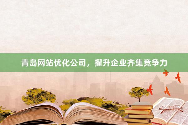 青岛网站优化公司，擢升企业齐集竞争力