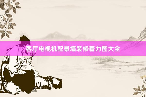 客厅电视机配景墙装修着力图大全