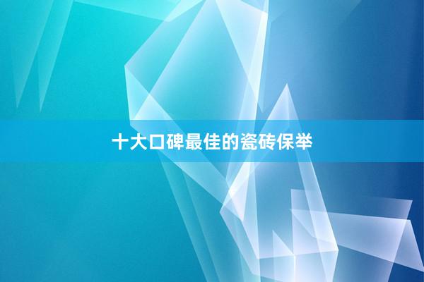 十大口碑最佳的瓷砖保举