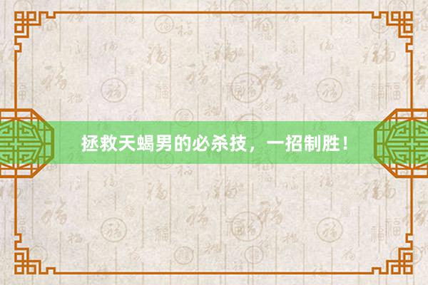 拯救天蝎男的必杀技，一招制胜！