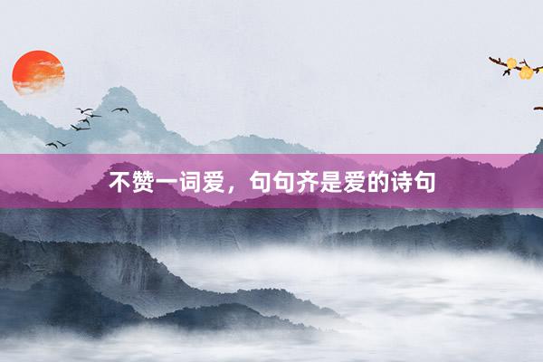 不赞一词爱，句句齐是爱的诗句