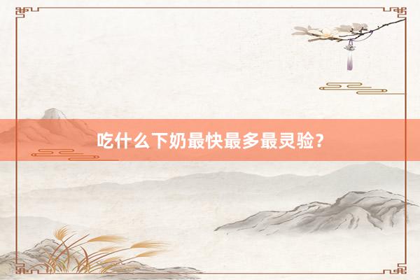 吃什么下奶最快最多最灵验？